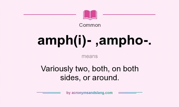 What does amph(i)- ,ampho-. mean? It stands for Variously two, both, on both sides, or around.