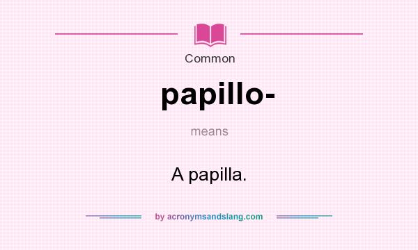 What does papillo- mean? It stands for A papilla.