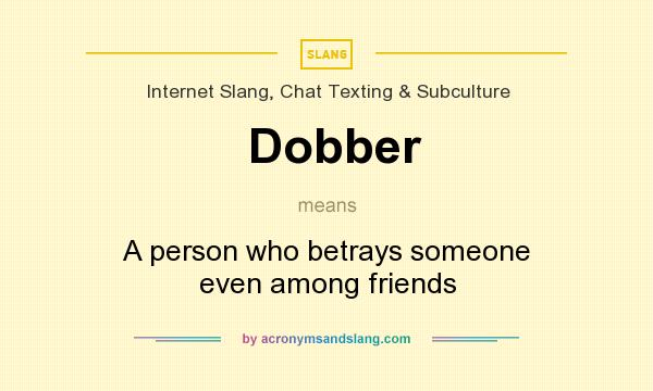 What does Dobber mean? It stands for A person who betrays someone even among friends