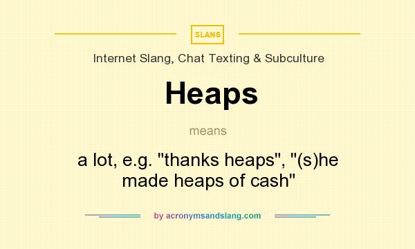 What does Heaps mean? It stands for a lot, e.g. 
