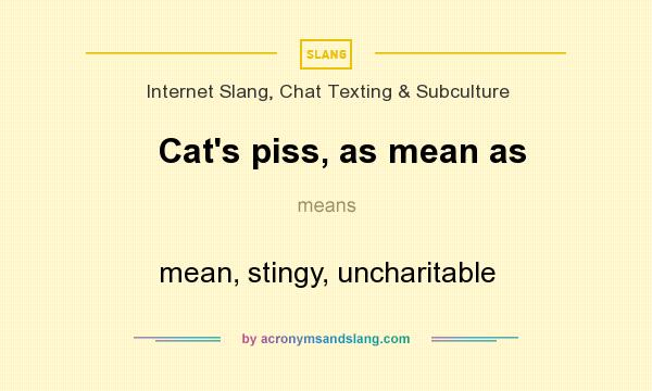 What does Cat`s piss, as mean as mean? It stands for mean, stingy, uncharitable