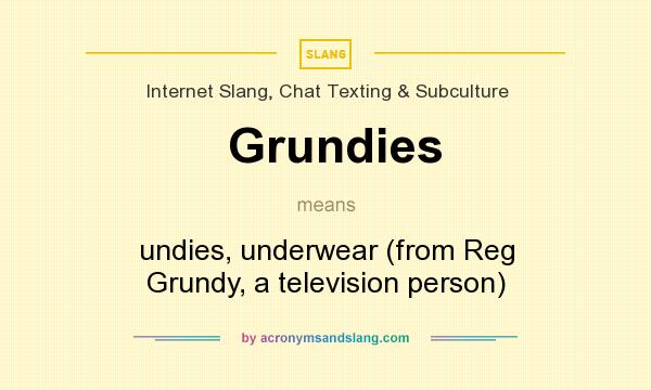 What does Grundies mean? It stands for undies, underwear (from Reg Grundy, a television person)