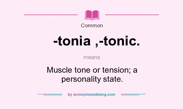 What does -tonia ,-tonic. mean? It stands for Muscle tone or tension; a personality state.