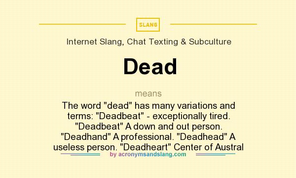 What does Dead mean? It stands for The word dead has many variations and terms: Deadbeat - exceptionally tired. Deadbeat A down and out person. Deadhand A professional. Deadhead A useless person. Deadheart Center of Austral