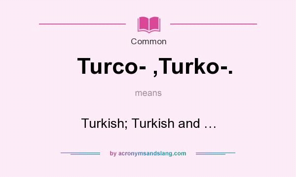 What does Turco- ,Turko-. mean? It stands for Turkish; Turkish and …