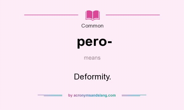 What does pero- mean? It stands for Deformity.