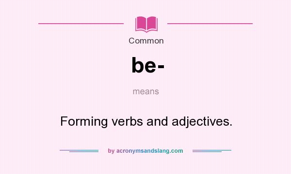 What does be- mean? It stands for Forming verbs and adjectives.