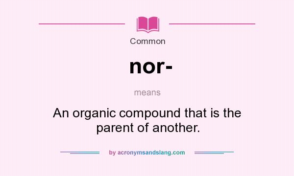 What does nor- mean? It stands for An organic compound that is the parent of another.