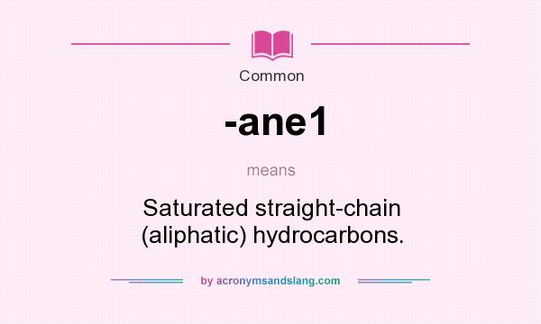 What does -ane1 mean? It stands for Saturated straight-chain (aliphatic) hydrocarbons.