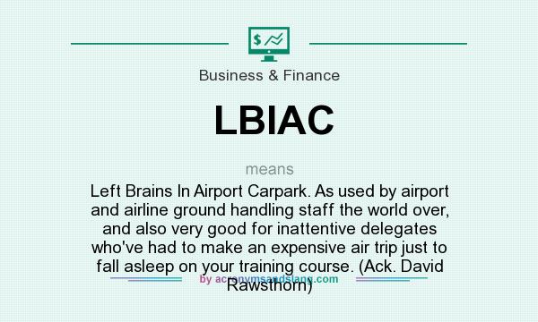 What does LBIAC mean? It stands for Left Brains In Airport Carpark. As used by airport and airline ground handling staff the world over, and also very good for inattentive delegates who`ve had to make an expensive air trip just to fall asleep on your training course. (Ack. David Rawsthorn)