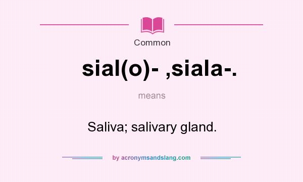 What does sial(o)- ,siala-. mean? It stands for Saliva; salivary gland.
