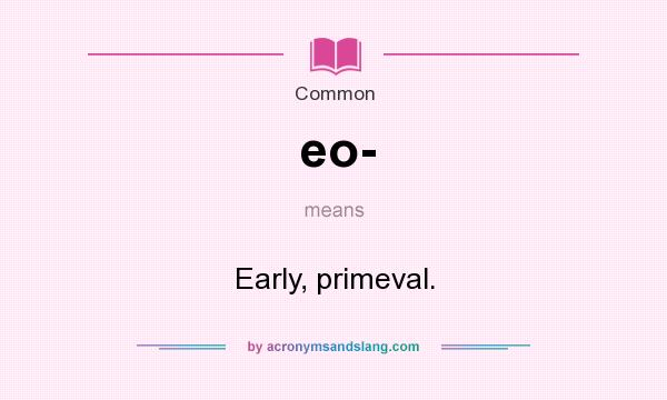 What does eo- mean? It stands for Early, primeval.