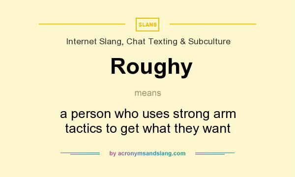 What does Roughy mean? It stands for a person who uses strong arm tactics to get what they want