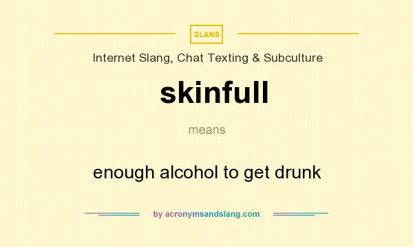 What does skinfull mean? It stands for enough alcohol to get drunk