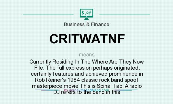 What does CRITWATNF mean? It stands for Currently Residing In The Where Are They Now File. The full expression perhaps originated, certainly features and achieved prominence in Rob Reiner`s 1984 classic rock band spoof masterpiece movie This is Spinal Tap. A radio DJ refers to the band in this