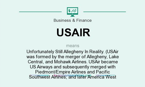 What does USAIR mean? It stands for Unfortunately Still Allegheny In Reality. (USAir was formed by the merger of Allegheny, Lake Central, and Mohawk Airlines. USAir became US Airways and subsequently merged with Piedmont/Empire Airlines and Pacific Southwest Airlines, and later America West