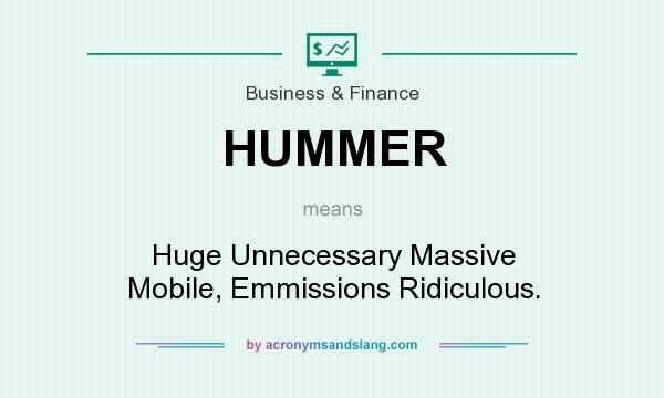 What does HUMMER mean? It stands for Huge Unnecessary Massive Mobile, Emmissions Ridiculous.