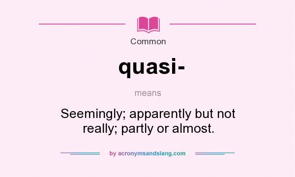 What does quasi- mean? It stands for Seemingly; apparently but not really; partly or almost.