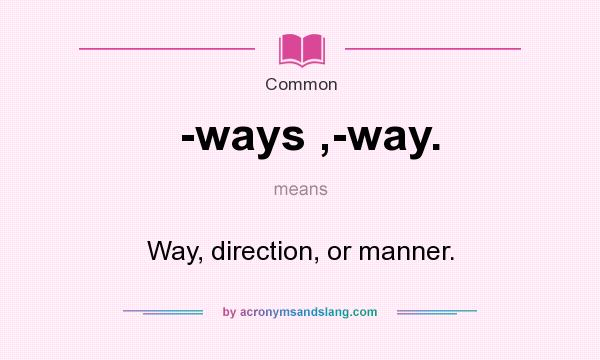 What does -ways ,-way. mean? It stands for Way, direction, or manner.