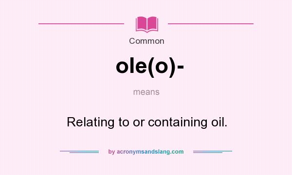 What does ole(o)- mean? It stands for Relating to or containing oil.