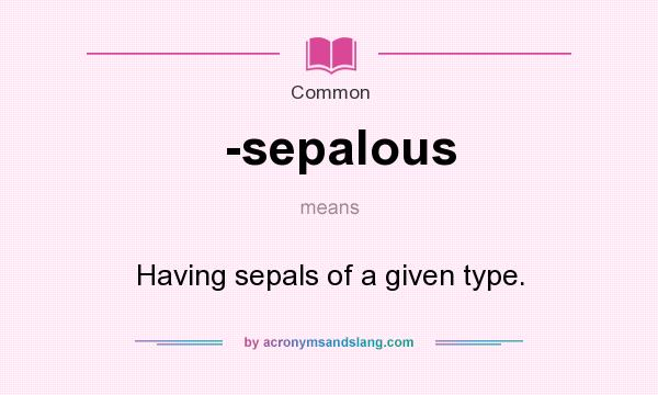 What does -sepalous mean? It stands for Having sepals of a given type.