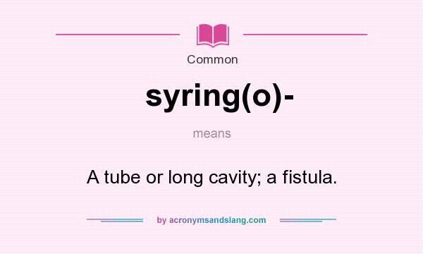 What does syring(o)- mean? It stands for A tube or long cavity; a fistula.