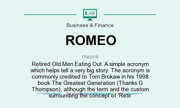 What does ROMEO mean? It stands for Retired Old Men Eating Out. A simple acronym which helps tell a very big story. The acronym is commonly credited to Tom Brokaw in his 1998 book The Greatest Generation (Thanks G Thompson), although the term and the custom surrounding the concept of `Retir