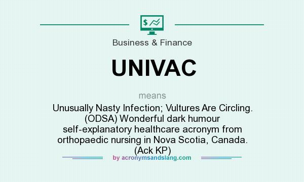 What does UNIVAC mean? It stands for Unusually Nasty Infection; Vultures Are Circling. (ODSA) Wonderful dark humour self-explanatory healthcare acronym from orthopaedic nursing in Nova Scotia, Canada. (Ack KP)