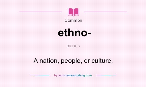 What does ethno- mean? It stands for A nation, people, or culture.