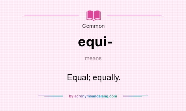 What does equi- mean? It stands for Equal; equally.