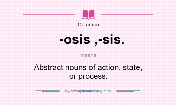 What does -osis ,-sis. mean? It stands for Abstract nouns of action, state, or process.