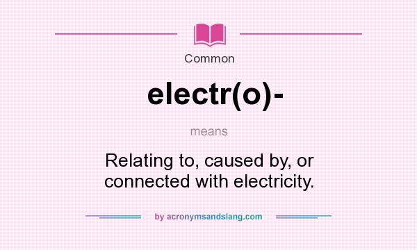 What does electr(o)- mean? It stands for Relating to, caused by, or connected with electricity.