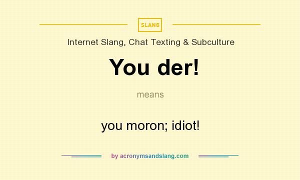 What does You der! mean? It stands for you moron; idiot!