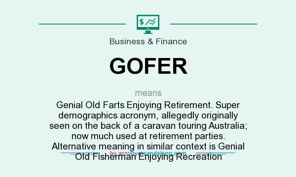 What does GOFER mean? It stands for Genial Old Farts Enjoying Retirement. Super demographics acronym, allegedly originally seen on the back of a caravan touring Australia; now much used at retirement parties. Alternative meaning in similar context is Genial Old Fisherman Enjoying Recreation