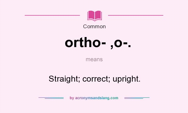 What does ortho- ,o-. mean? It stands for Straight; correct; upright.