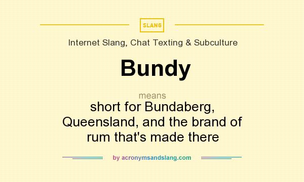 What does Bundy mean? It stands for short for Bundaberg, Queensland, and the brand of rum that`s made there