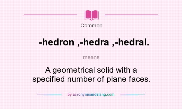 What does -hedron ,-hedra ,-hedral. mean? It stands for A geometrical solid with a specified number of plane faces.