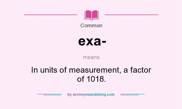 What does exa- mean? It stands for In units of measurement, a factor of 1018.