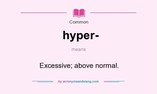 What does hyper- mean? It stands for Excessive; above normal.