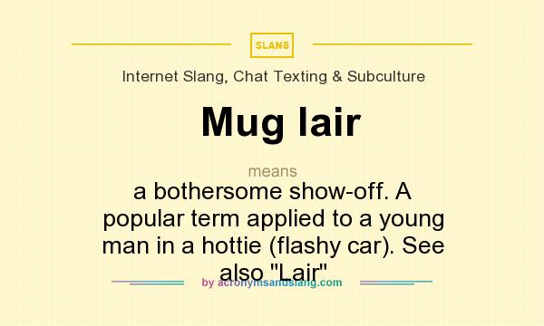 What does Mug lair mean? It stands for a bothersome show-off. A popular term applied to a young man in a hottie (flashy car). See also 