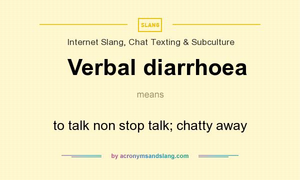 What does Verbal diarrhoea mean? It stands for to talk non stop talk; chatty away
