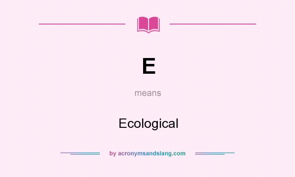 What does E mean? It stands for Ecological