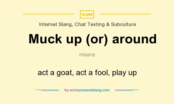 What does Muck up (or) around mean? It stands for act a goat, act a fool, play up