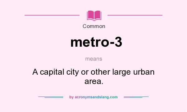 What does metro-3 mean? It stands for A capital city or other large urban area.