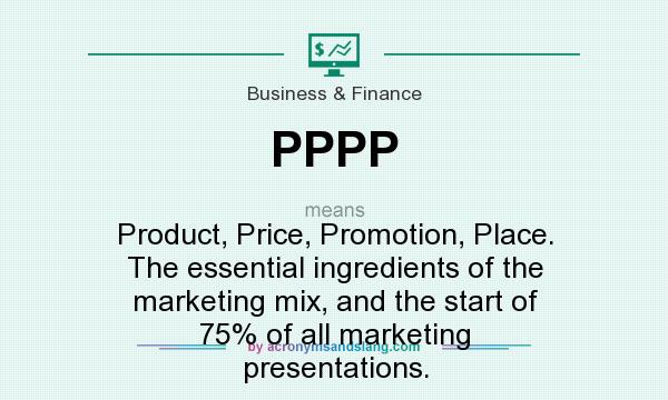 What does PPPP mean? It stands for Product, Price, Promotion, Place. The essential ingredients of the marketing mix, and the start of 75% of all marketing presentations.