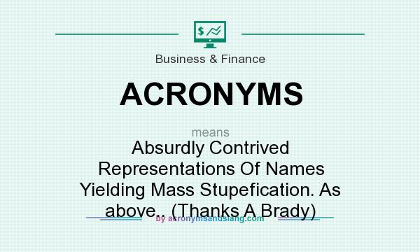 What does ACRONYMS mean? It stands for Absurdly Contrived Representations Of Names Yielding Mass Stupefication. As above.. (Thanks A Brady)