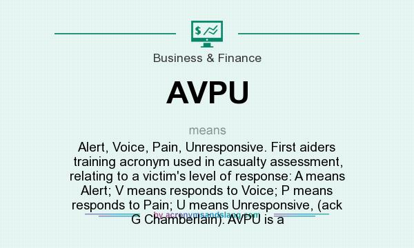 What does AVPU mean? It stands for Alert, Voice, Pain, Unresponsive. First aiders training acronym used in casualty assessment, relating to a victim`s level of response: A means Alert; V means responds to Voice; P means responds to Pain; U means Unresponsive, (ack G Chamberlain). AVPU is a