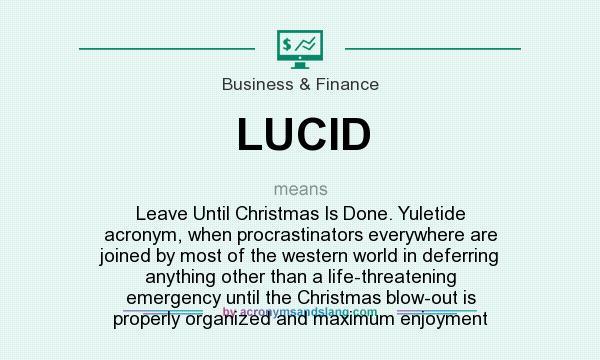 What does LUCID mean? It stands for Leave Until Christmas Is Done. Yuletide acronym, when procrastinators everywhere are joined by most of the western world in deferring anything other than a life-threatening emergency until the Christmas blow-out is properly organized and maximum enjoyment