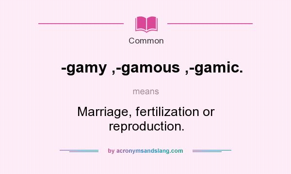 What does -gamy ,-gamous ,-gamic. mean? It stands for Marriage, fertilization or reproduction.