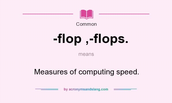 What does -flop ,-flops. mean? It stands for Measures of computing speed.